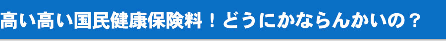 高い高い国民健康保険料！どうにかならんかいの？