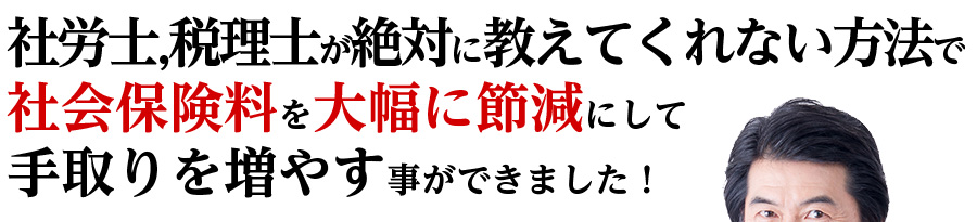 社労士,税理士が絶対に教えてくれない方法で社会保険料を大幅に節減して手取りを増やす事ができました！