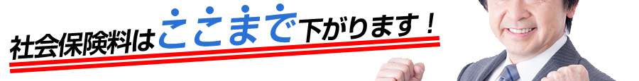 社会保険料はここまで下がります！