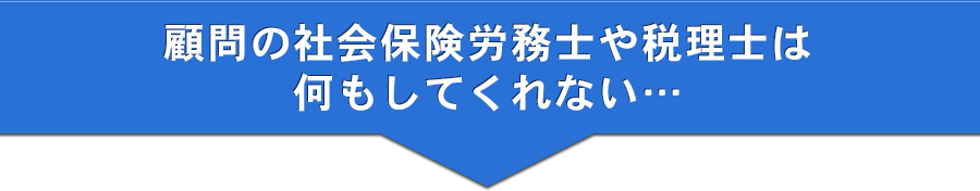 顧問の社会保険労務士や税理士は何もしてくれない・・・