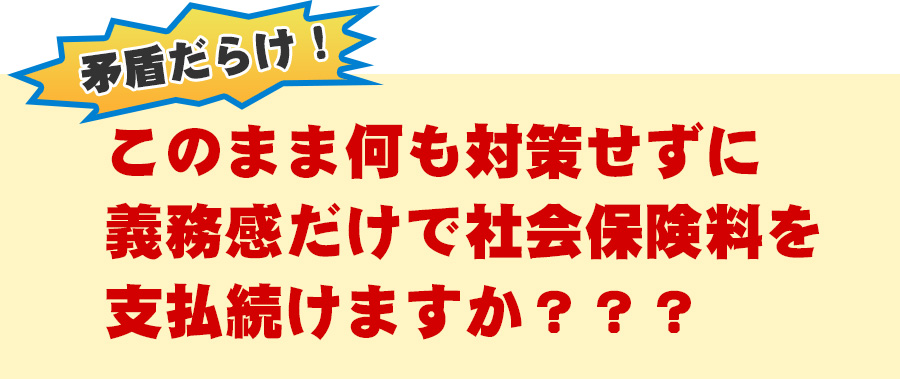 矛盾だらけ！このまま何も対策せずに義務感だけで社会保険料を支払続けますか？？？