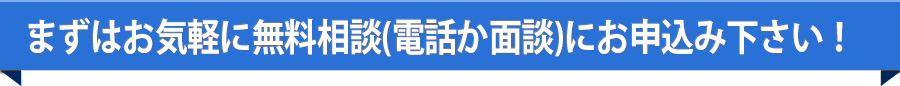 まずはお気軽に無料相談（電話か面談）にお申し込みください！