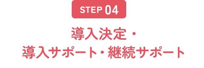 STEP4 導入決定・導入サポート・継続サポート