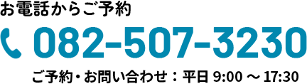 お電話からご予約　082-507-3230　ご予約・お問い合わせ：平日9:00～17:30