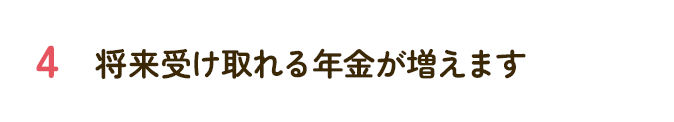 将来受け取れる年金が増えます