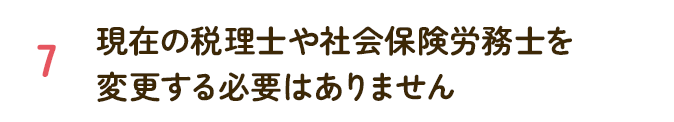 現在の税理士や社会保険労務士を変更する必要はありません