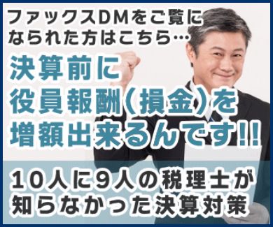 ファックスDMをご覧になられた方はこちら…研鑽前に役員報酬(損金)を増額できるんです!!10人に9人の税理士が知らなかった決算対策